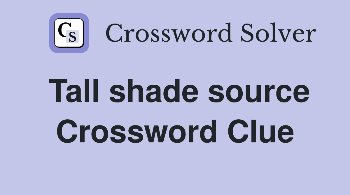 Tall shade source Crossword Clue