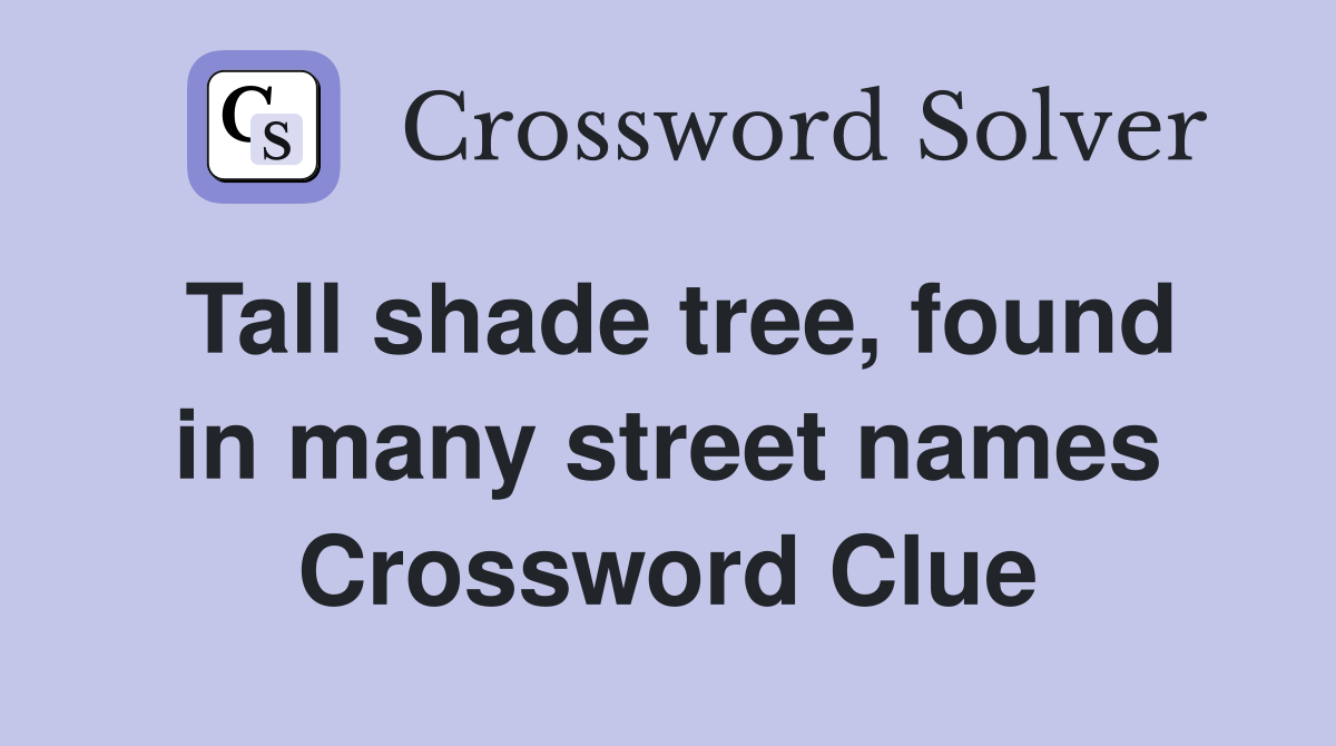 Tall shade tree, found in many street names Crossword Clue