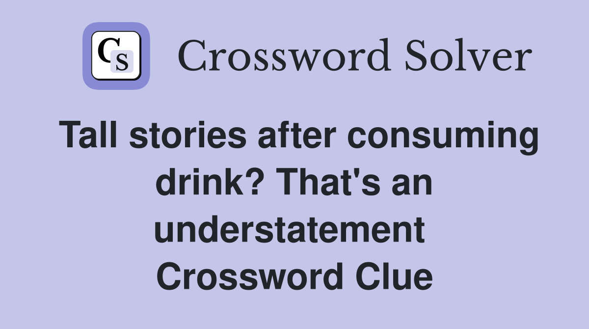 Tall stories after consuming drink? That's an understatement  Crossword Clue