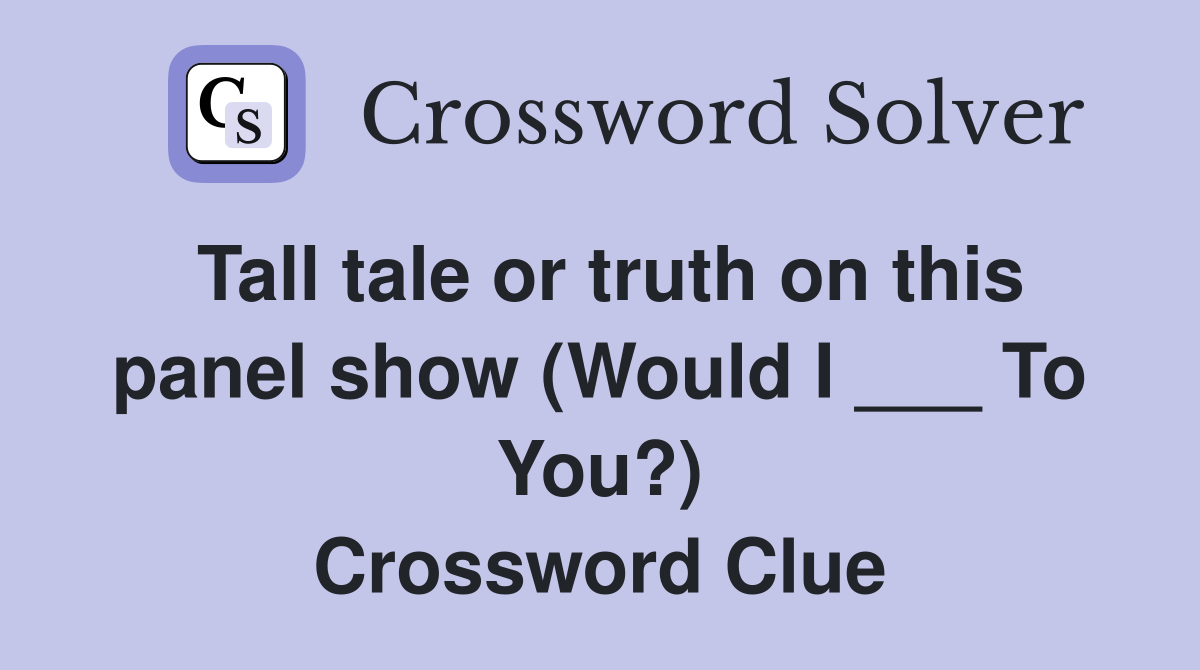 Tall tale or truth on this panel show (Would I ___ To You?) Crossword Clue