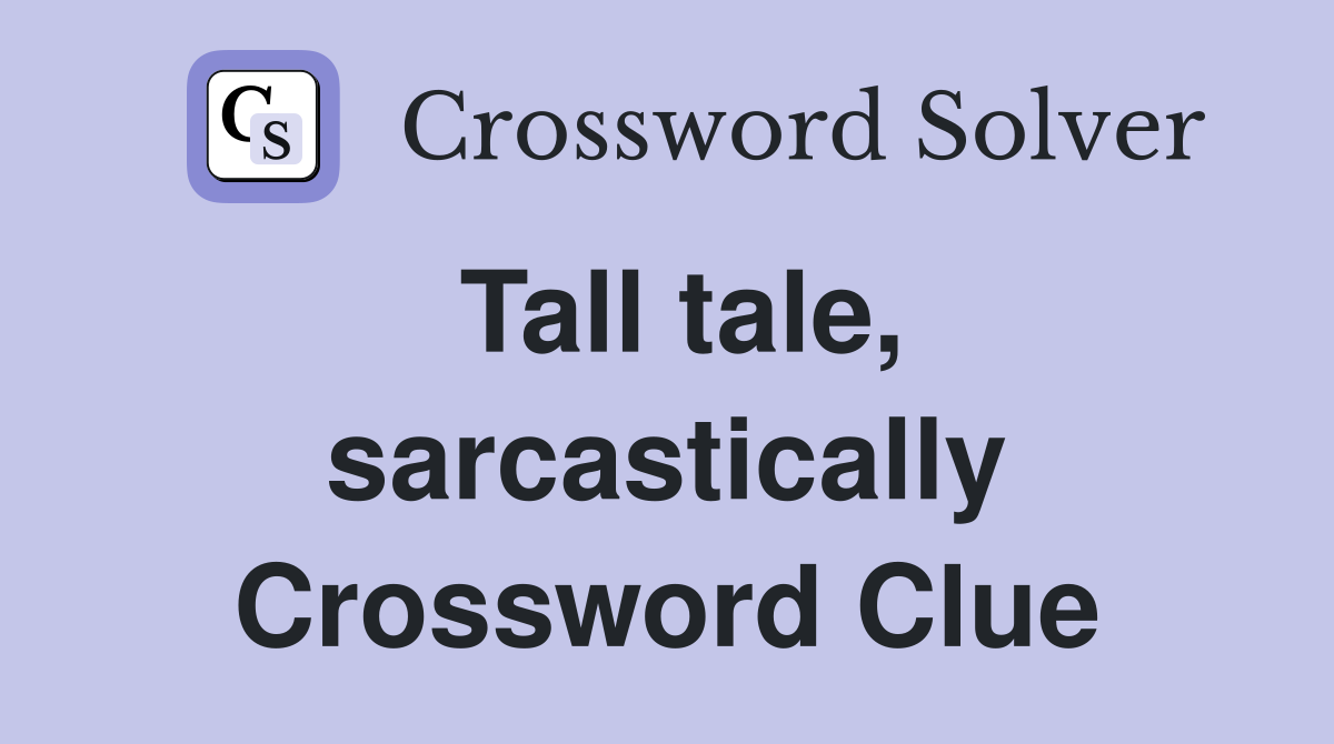 Tall tale, sarcastically Crossword Clue