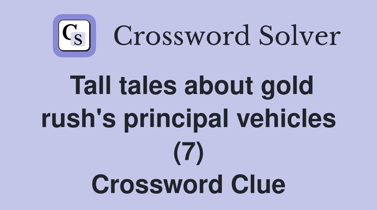 Tall tales about gold rush's principal vehicles (7) Crossword Clue