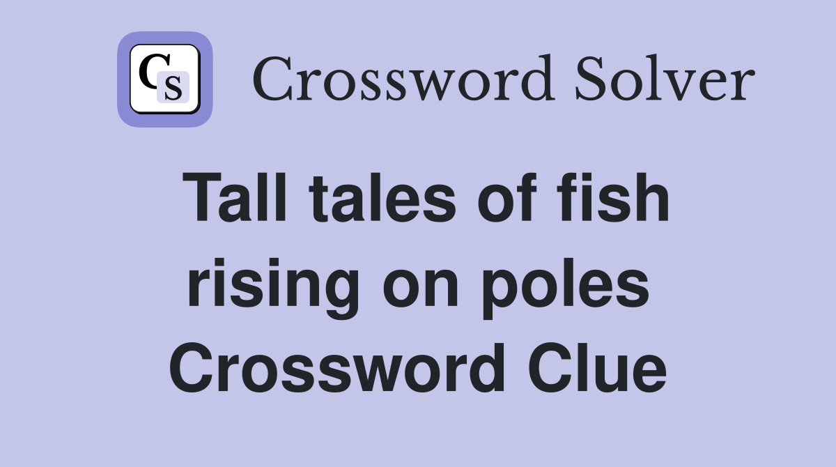 Tall tales of fish rising on poles Crossword Clue