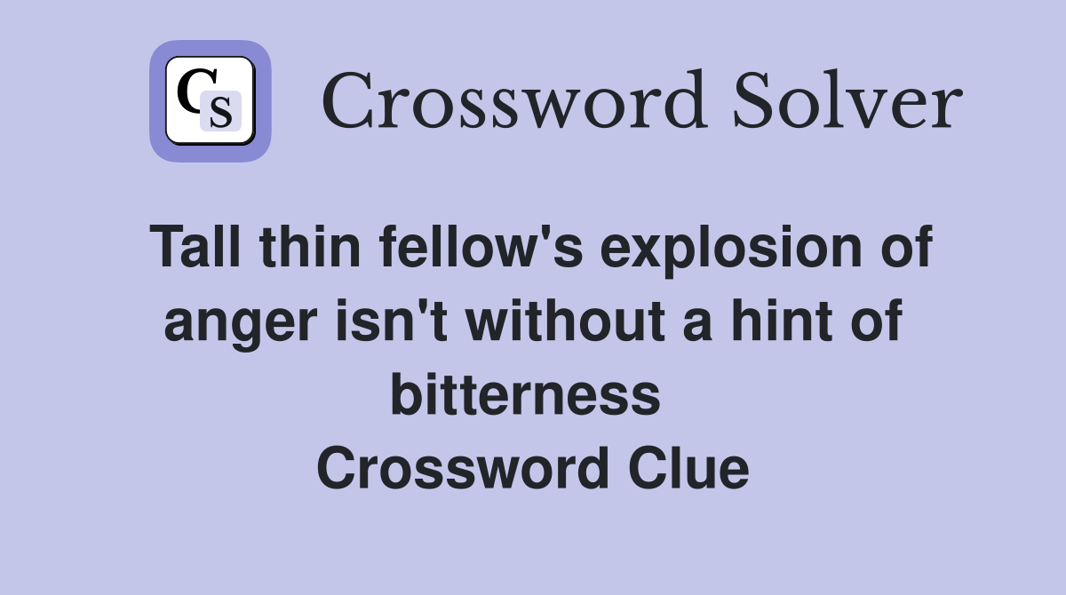 Tall thin fellow's explosion of anger isn't without a hint of bitterness  Crossword Clue