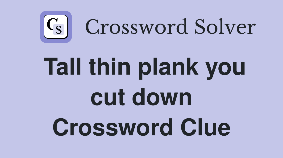 Tall thin plank you cut down Crossword Clue