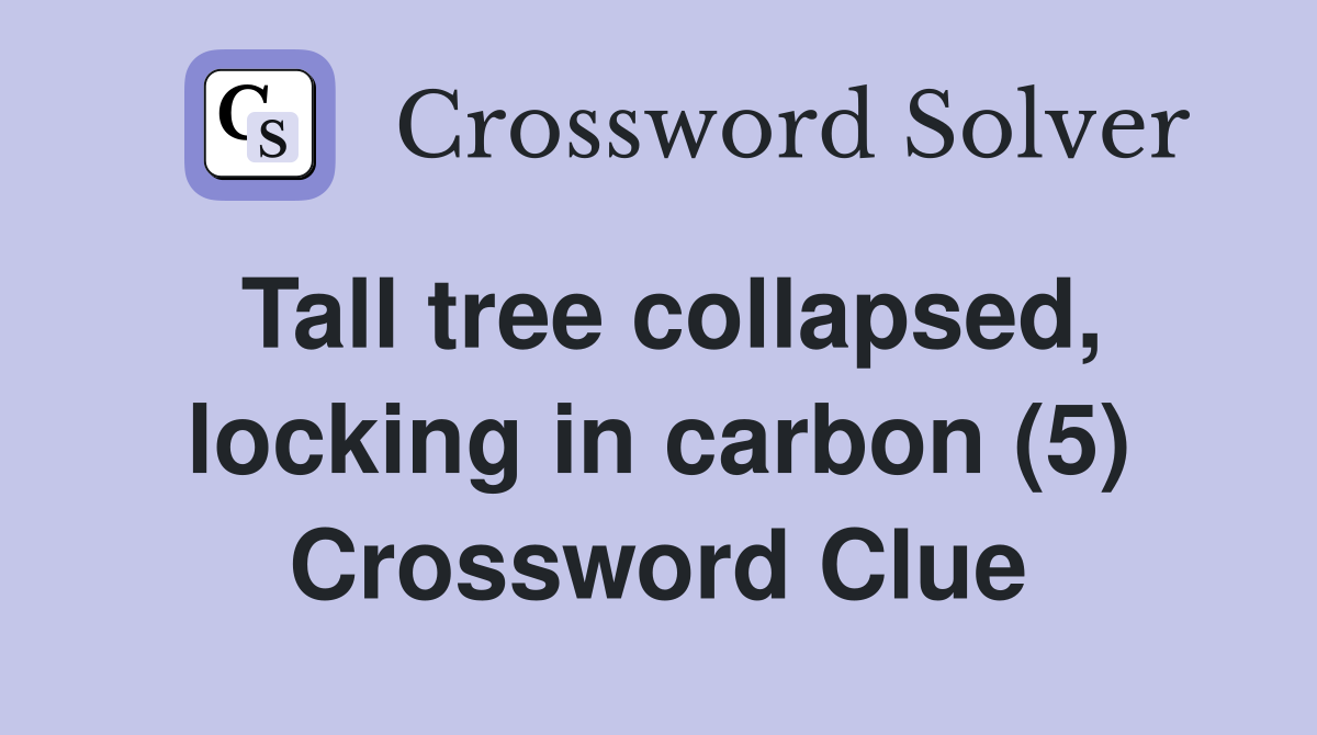 Tall tree collapsed, locking in carbon (5) Crossword Clue