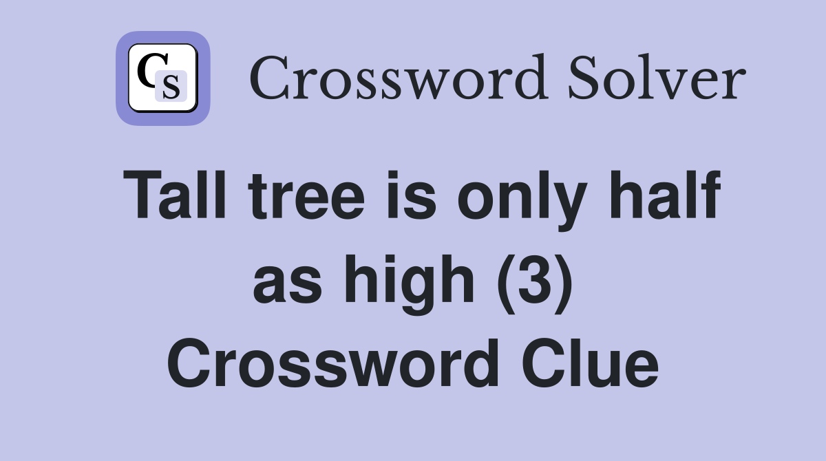 Tall tree is only half as high (3) Crossword Clue