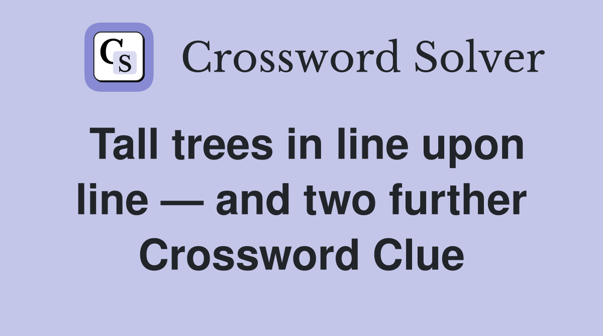 Tall trees in line upon line — and two further Crossword Clue