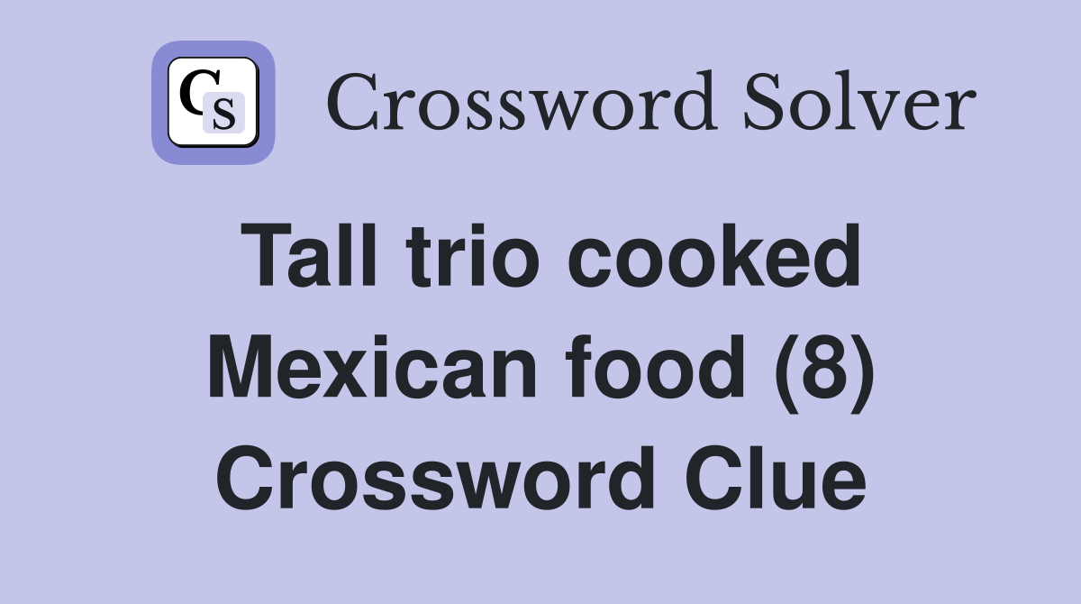 Tall trio cooked Mexican food (8) Crossword Clue