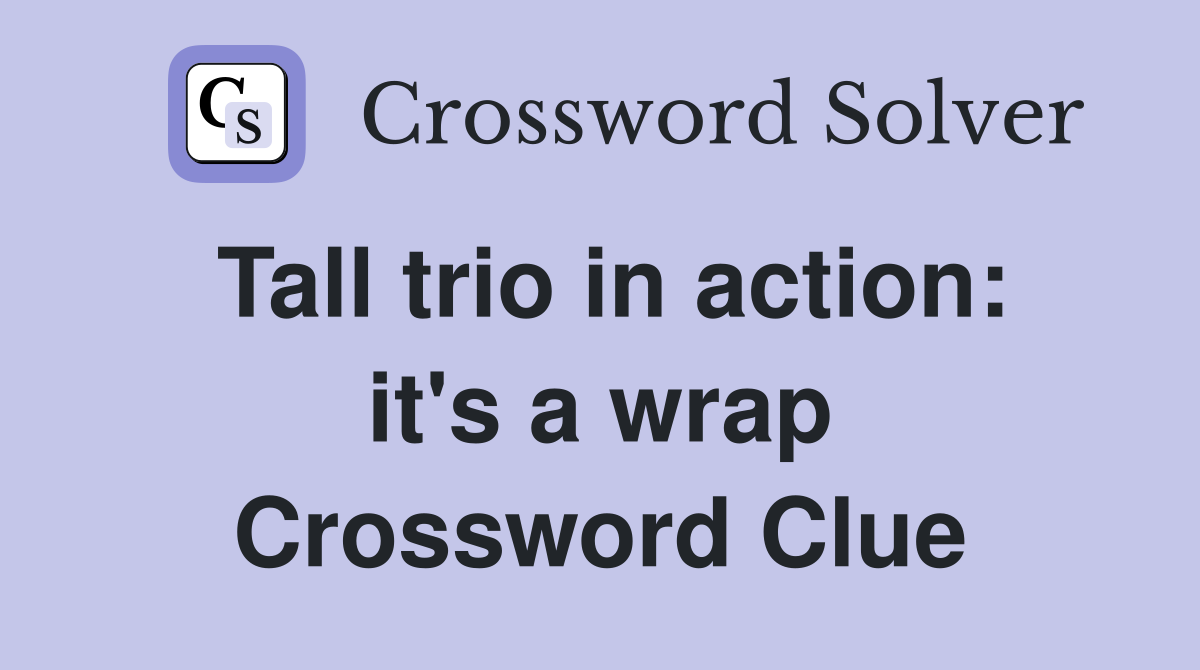 Tall trio in action: it's a wrap Crossword Clue