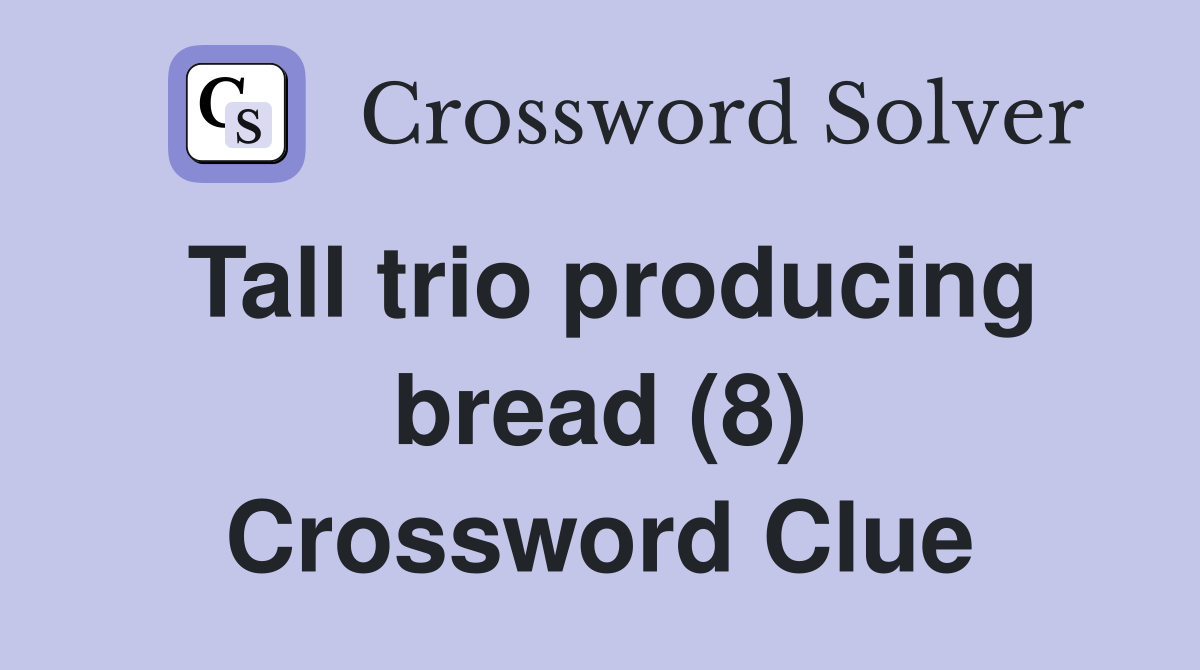 Tall trio producing bread (8) Crossword Clue
