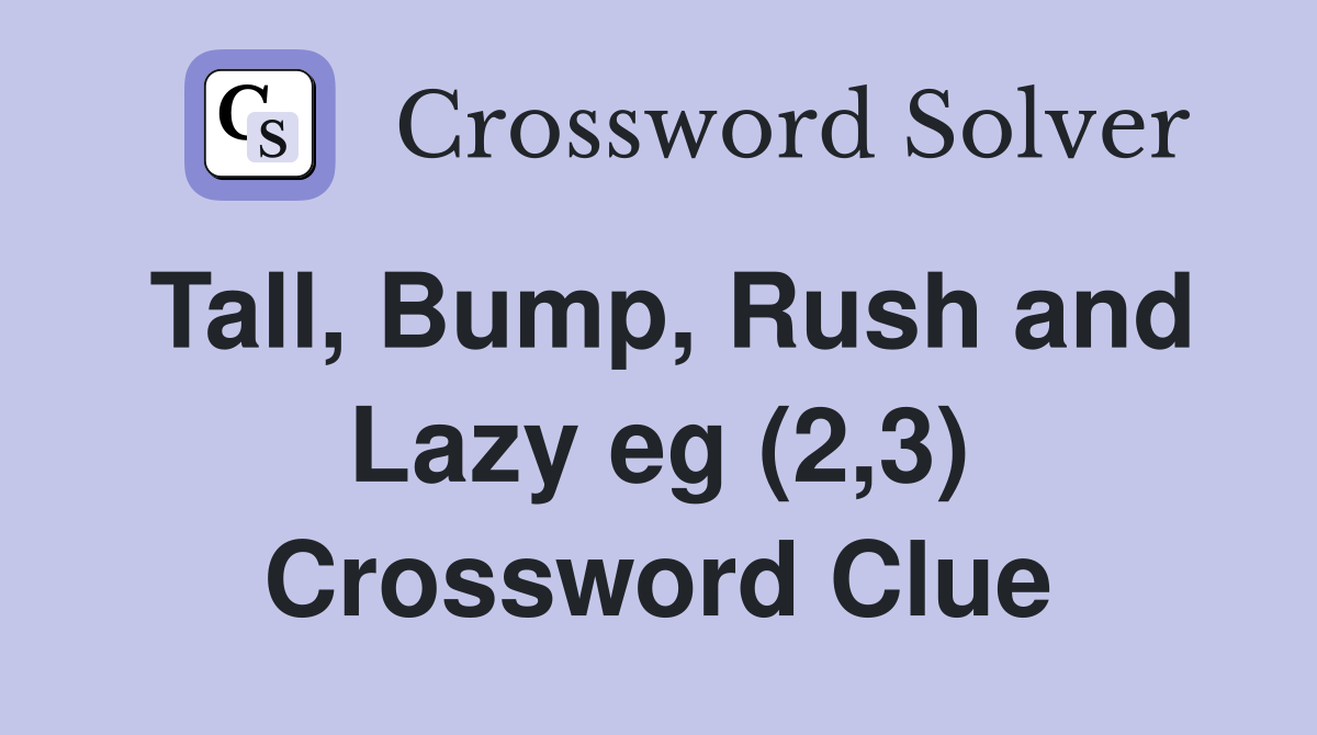 Tall, Bump, Rush and Lazy eg (2,3) Crossword Clue