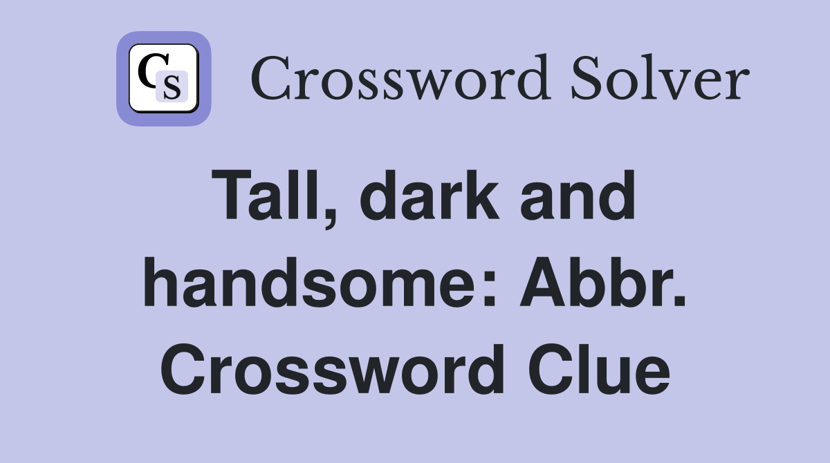 Tall, dark and handsome: Abbr. Crossword Clue