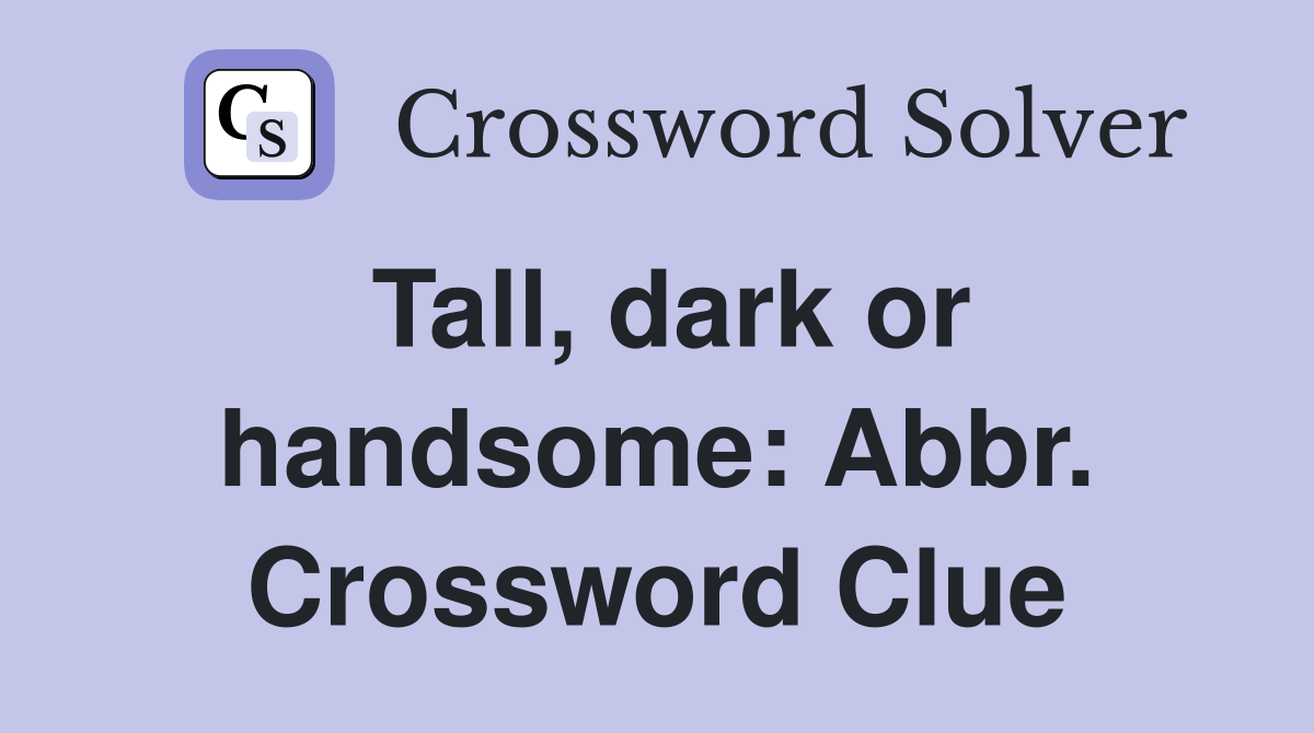 Tall, dark or handsome: Abbr. Crossword Clue