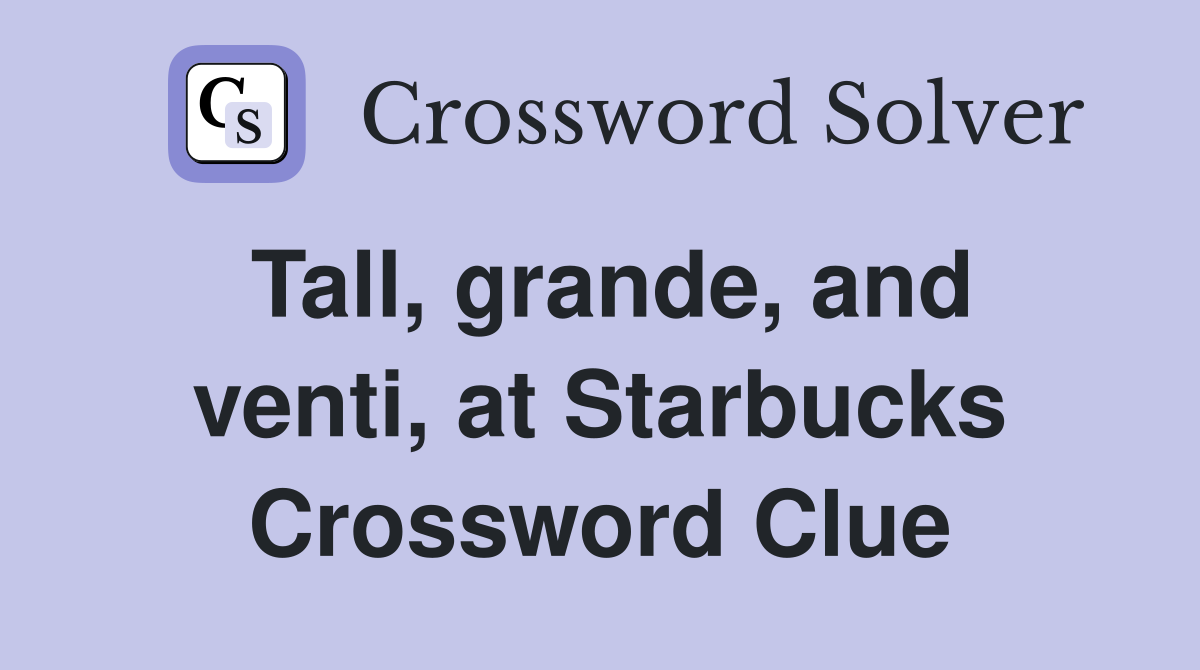 Tall, grande, and venti, at Starbucks Crossword Clue