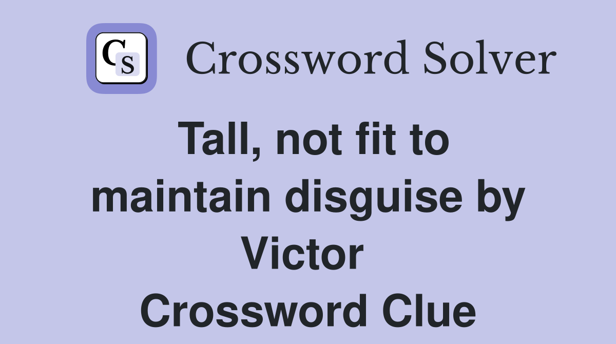 Tall, not fit to maintain disguise by Victor  Crossword Clue