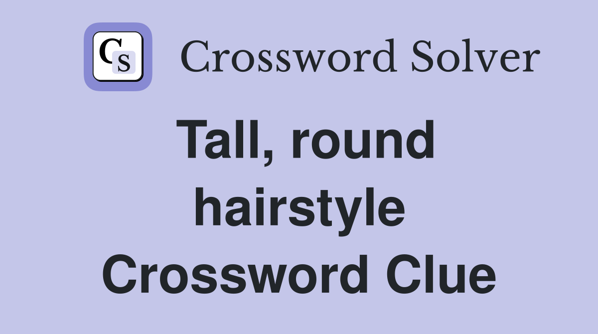 Tall, round hairstyle Crossword Clue