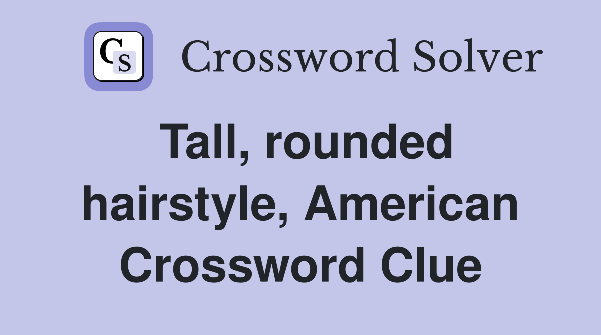 Tall, rounded hairstyle, American Crossword Clue