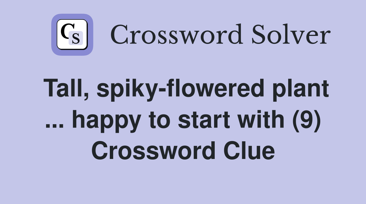 Tall, spiky-flowered plant ... happy to start with (9) Crossword Clue