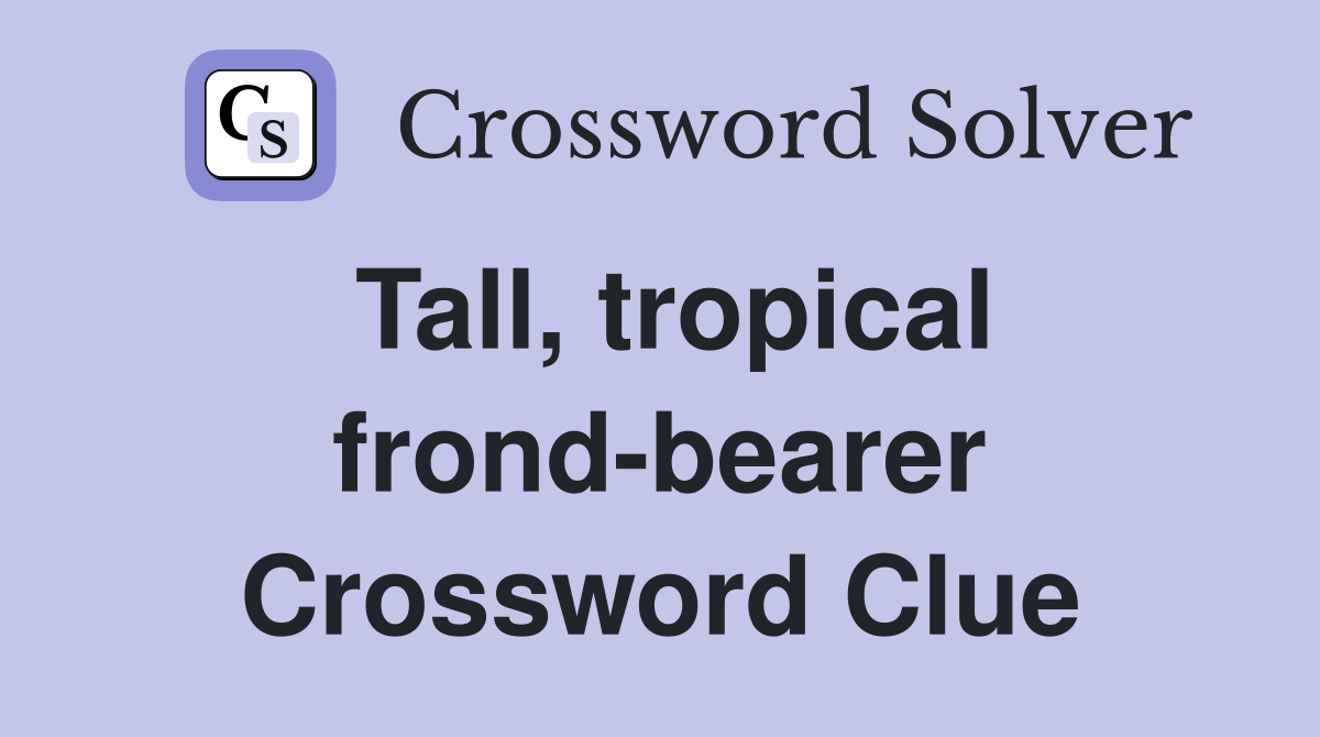 Tall, tropical frond-bearer Crossword Clue