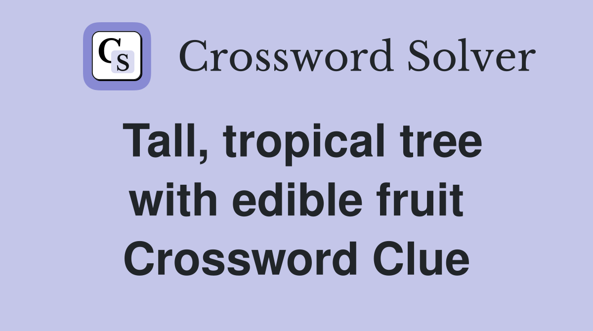 Tall, tropical tree with edible fruit Crossword Clue