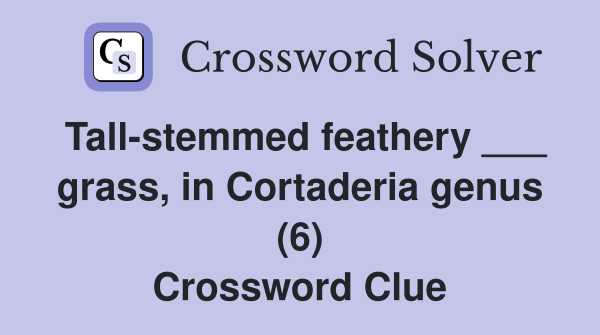 Tall-stemmed feathery ___ grass, in Cortaderia genus (6) Crossword Clue