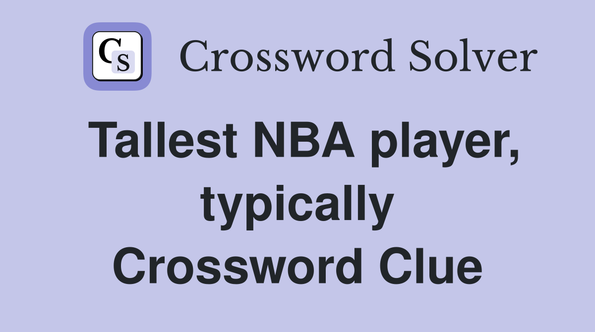 Tallest NBA player, typically Crossword Clue