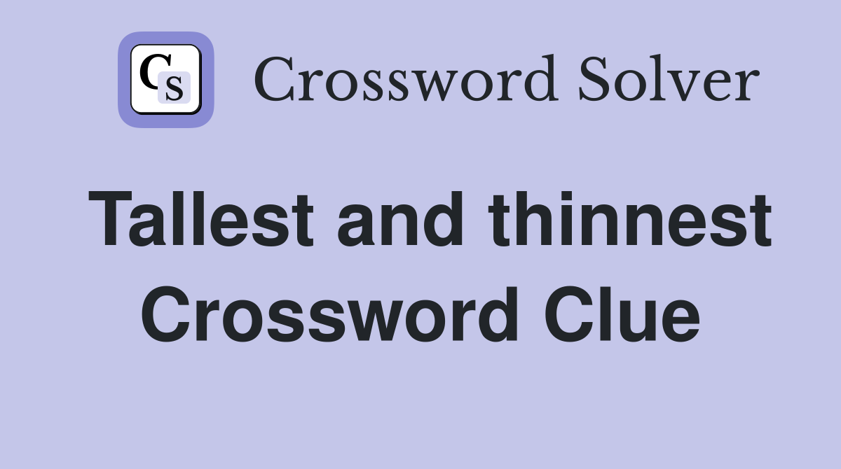 Tallest and thinnest Crossword Clue