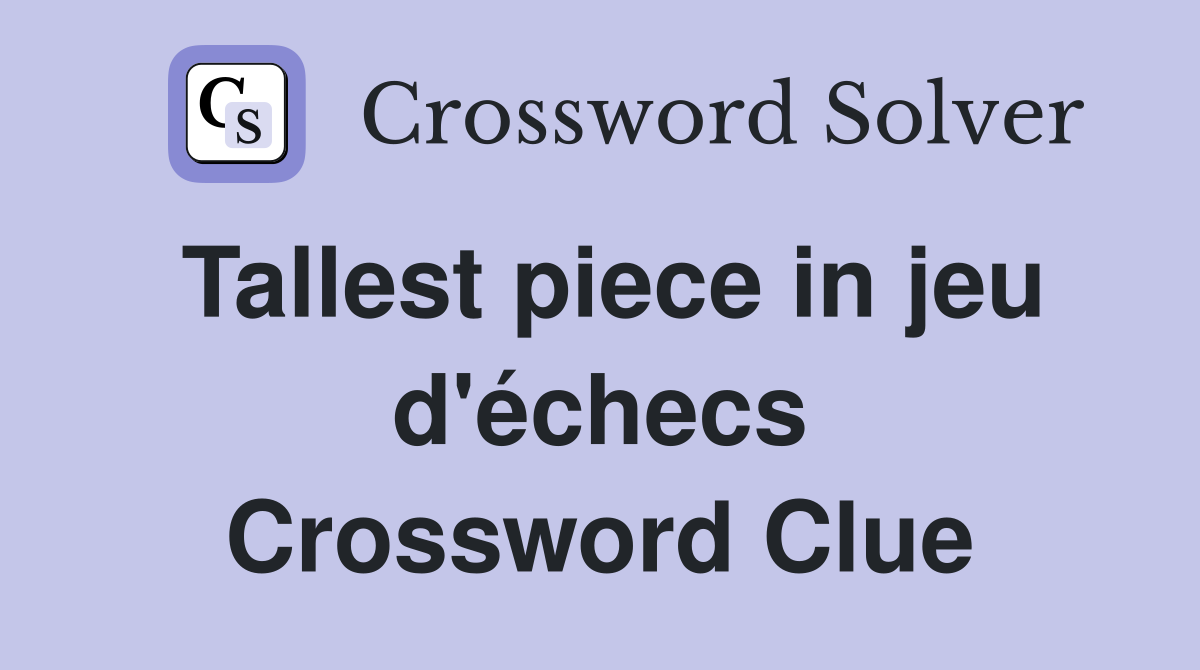 Tallest piece in jeu d'échecs Crossword Clue