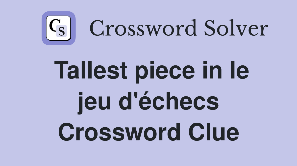 Tallest piece in le jeu d'échecs Crossword Clue