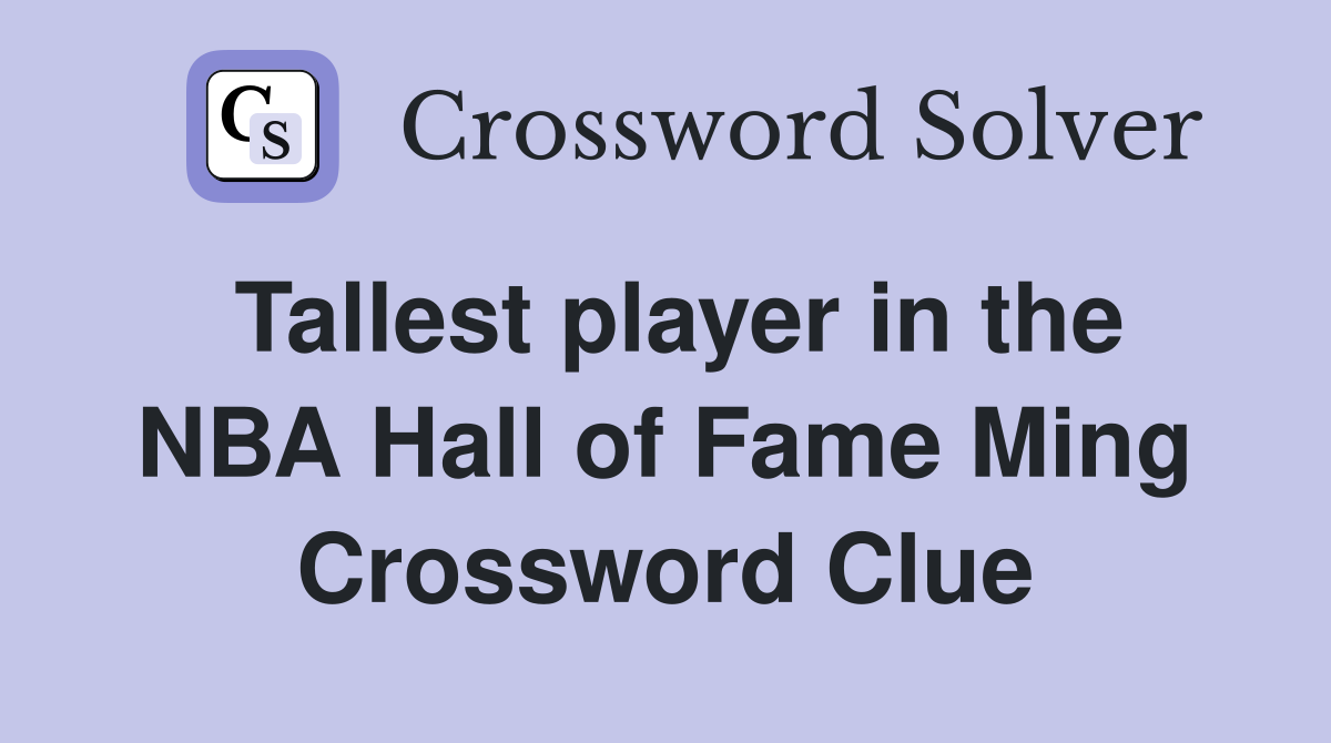 Tallest player in the NBA Hall of Fame Ming Crossword Clue
