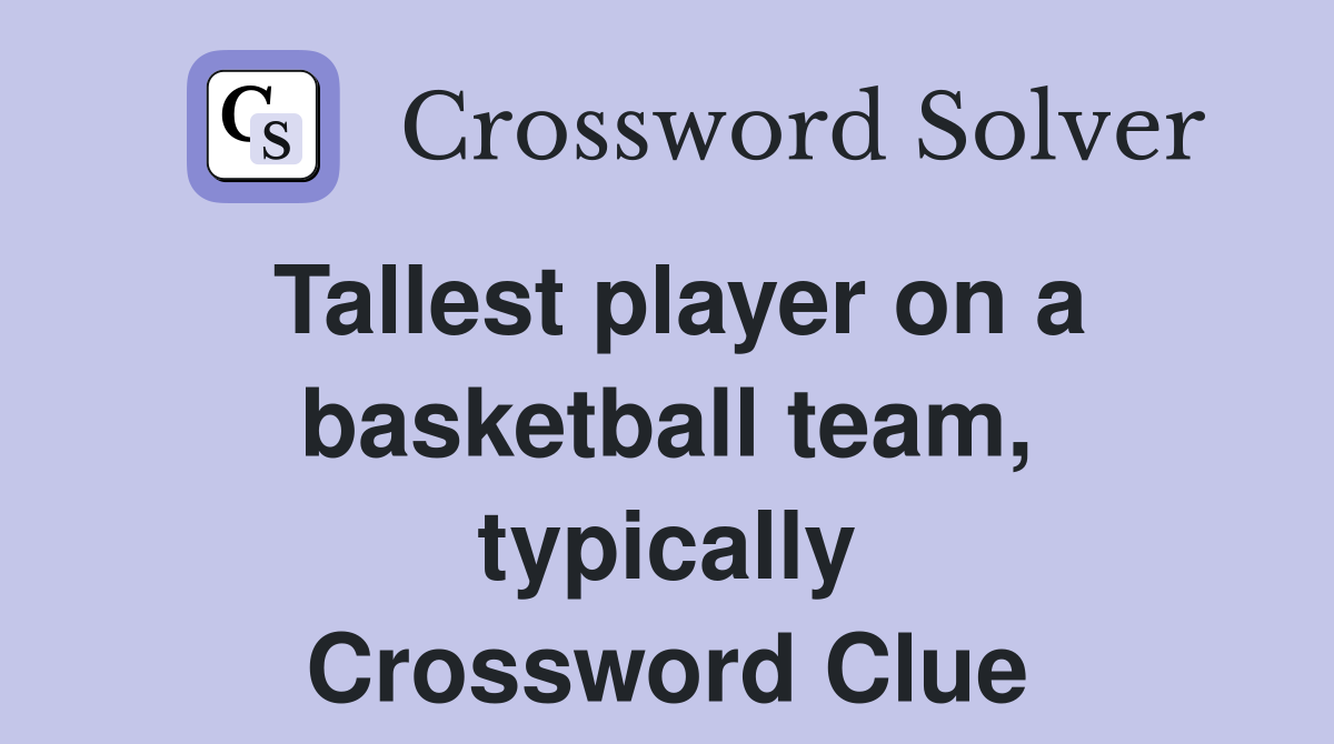 Tallest player on a basketball team, typically Crossword Clue