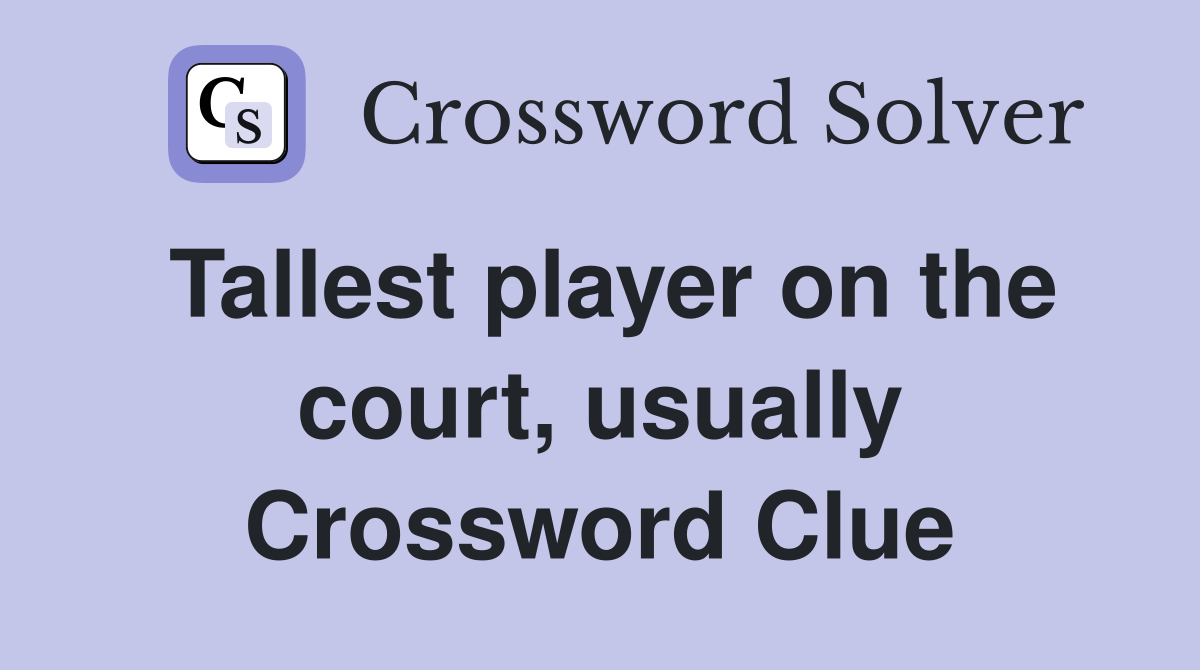 Tallest player on the court, usually Crossword Clue