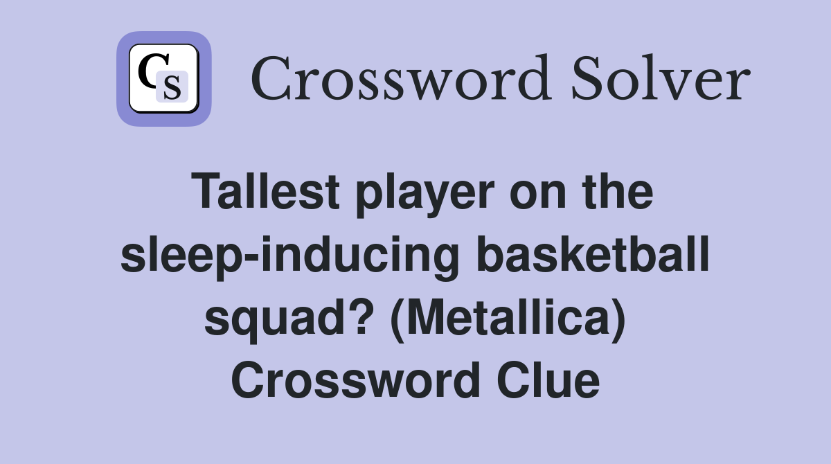 Tallest player on the sleep-inducing basketball squad? (Metallica) Crossword Clue