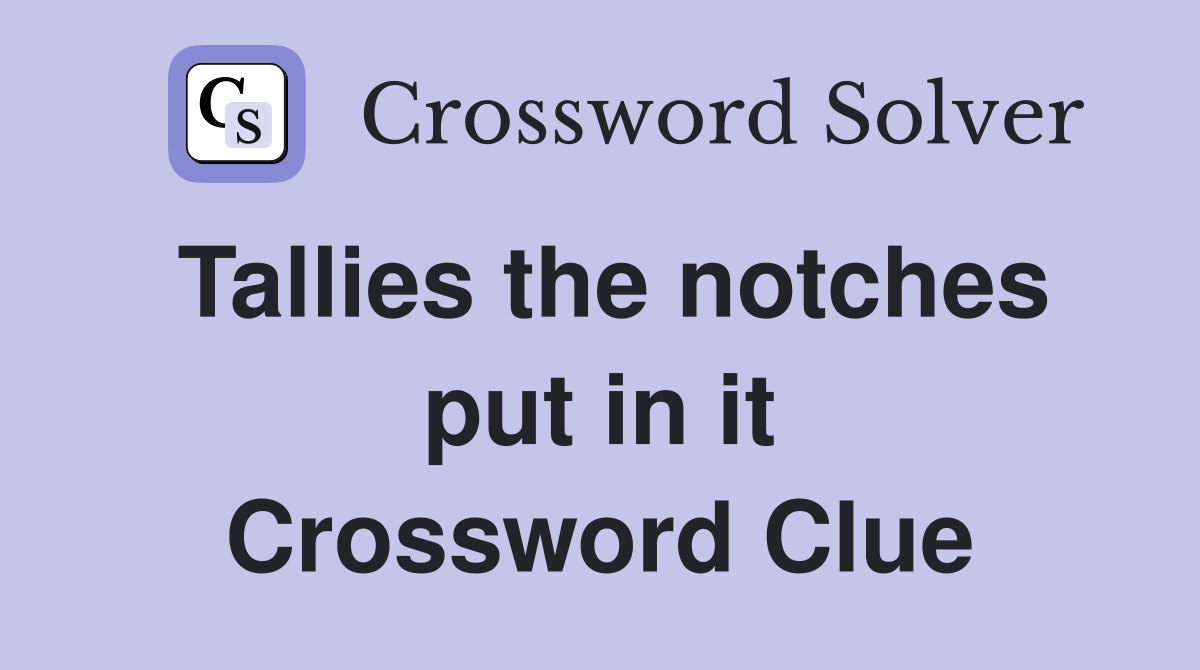 Tallies the notches put in it Crossword Clue