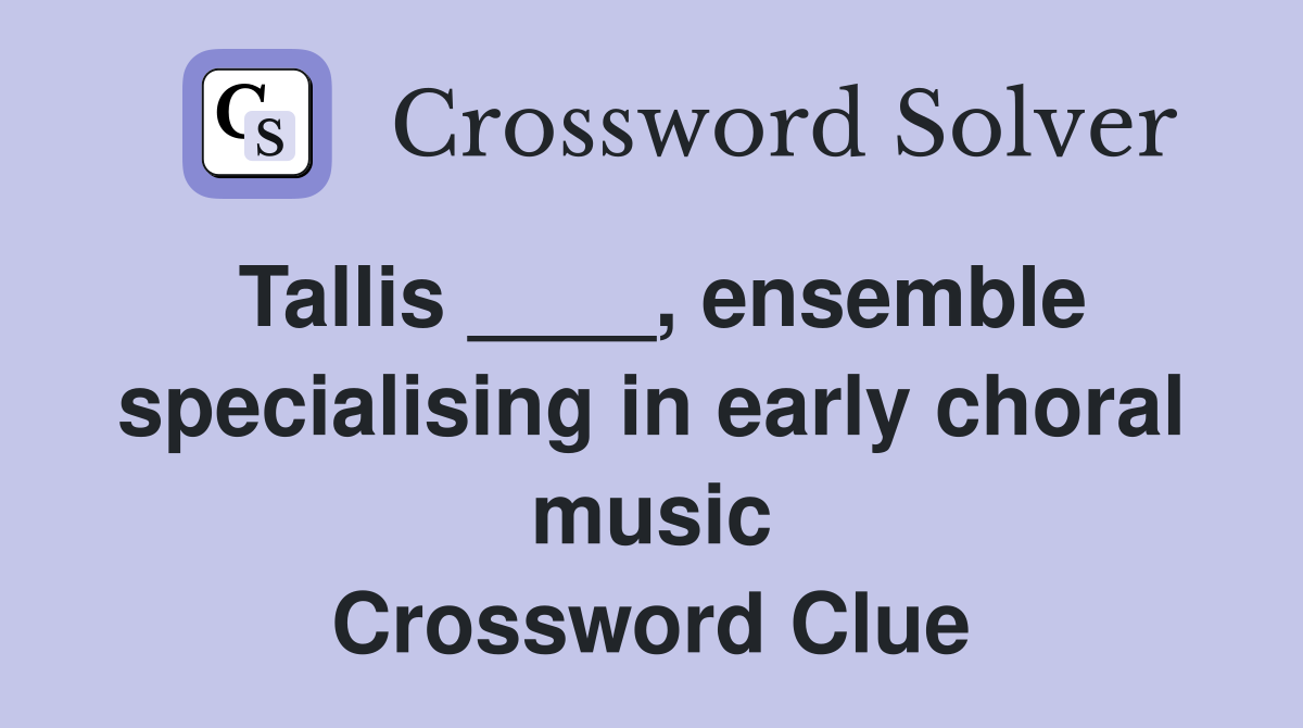 Tallis ____, ensemble specialising in early choral music Crossword Clue