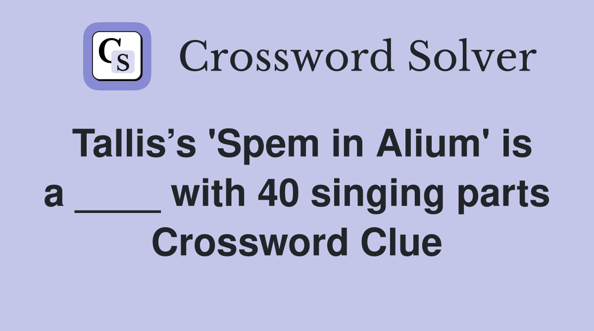 Tallis’s 'Spem in Alium' is a ____ with 40 singing parts Crossword Clue