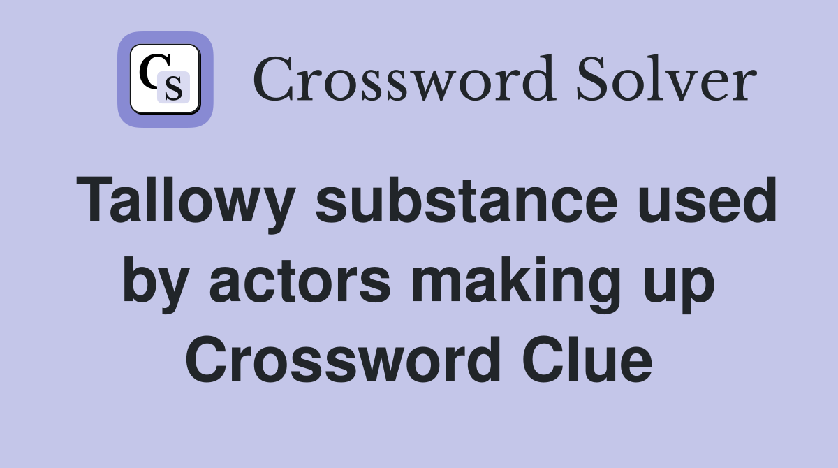 Tallowy substance used by actors making up Crossword Clue