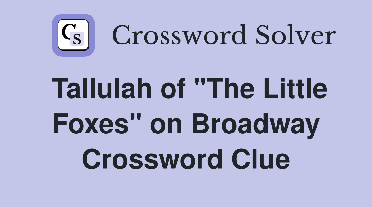Tallulah of "The Little Foxes" on Broadway Crossword Clue