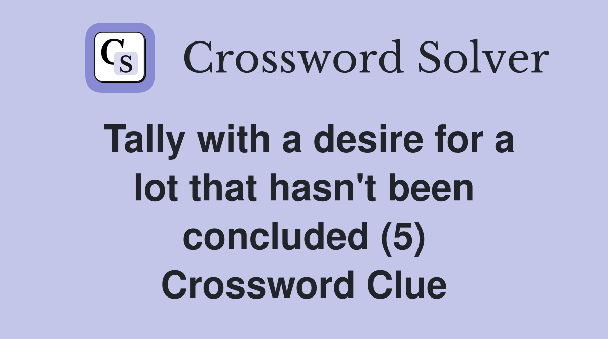 Tally with a desire for a lot that hasn't been concluded (5) Crossword Clue