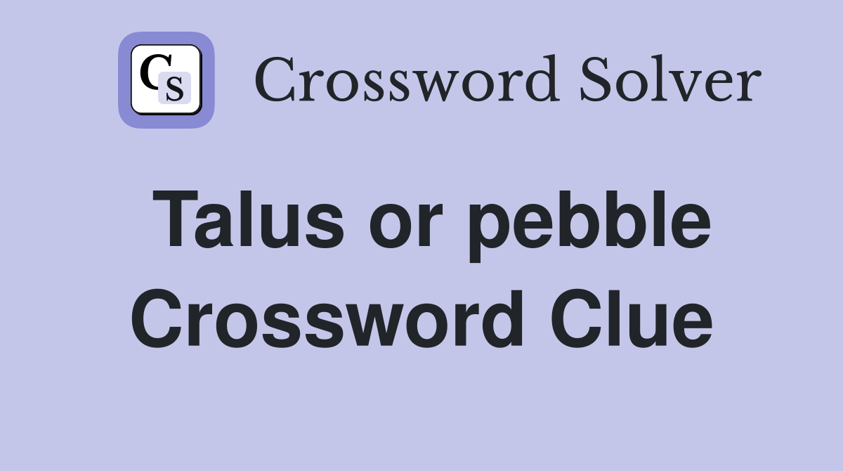Talus or pebble Crossword Clue