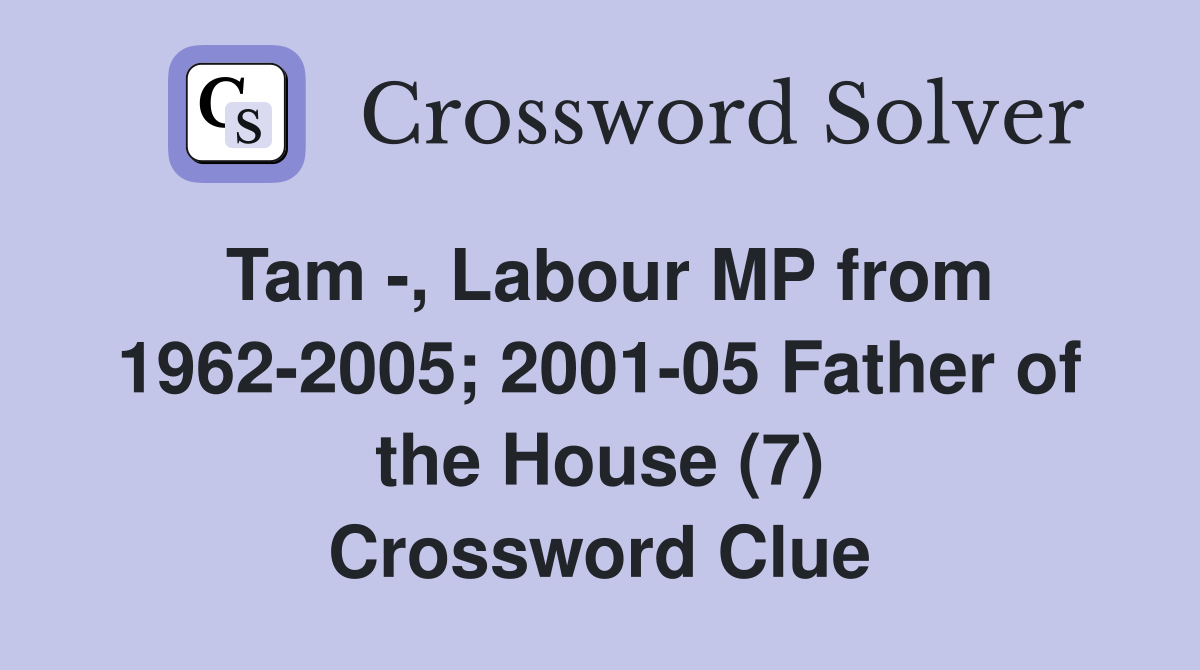Tam -, Labour MP from 1962-2005; 2001-05 Father of the House (7) Crossword Clue