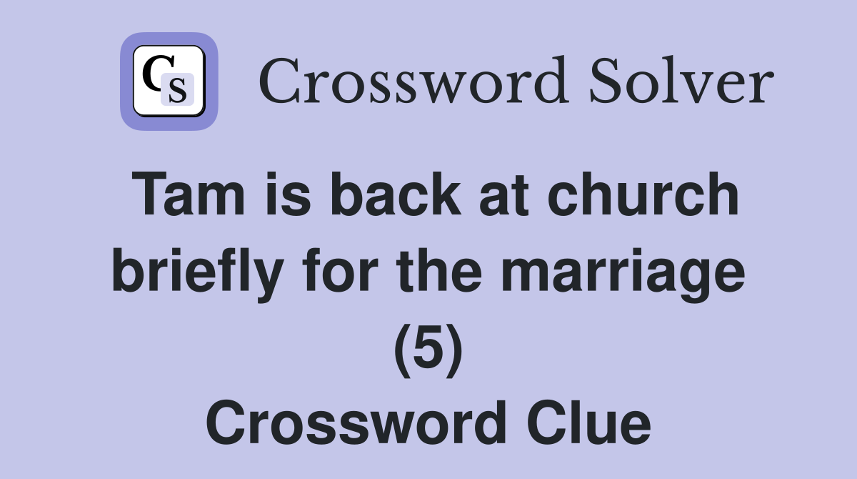 Tam is back at church briefly for the marriage (5) Crossword Clue