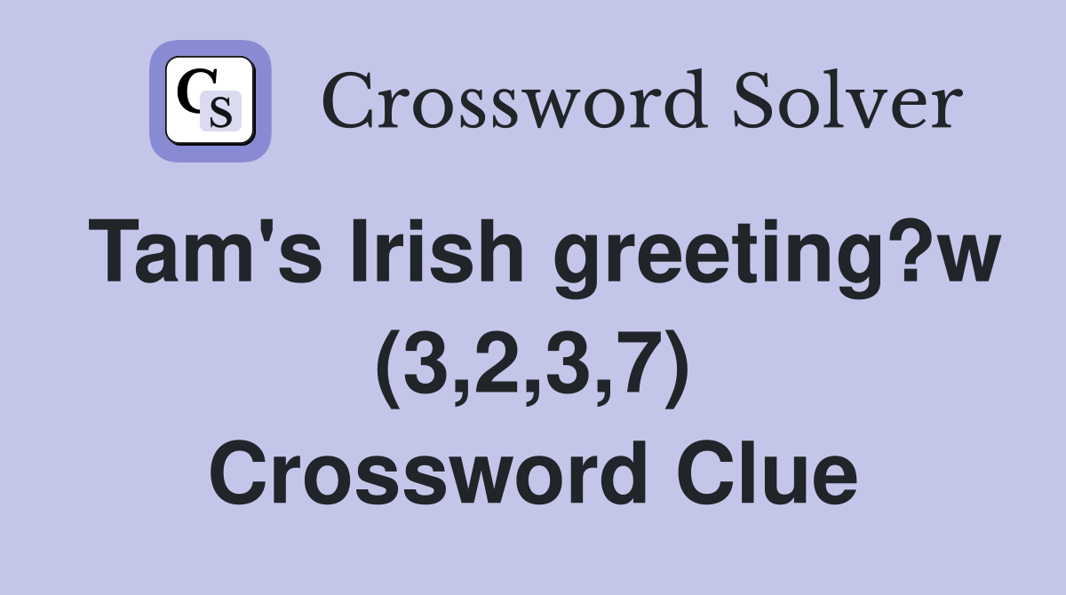 Tam's Irish greeting?w (3,2,3,7) Crossword Clue