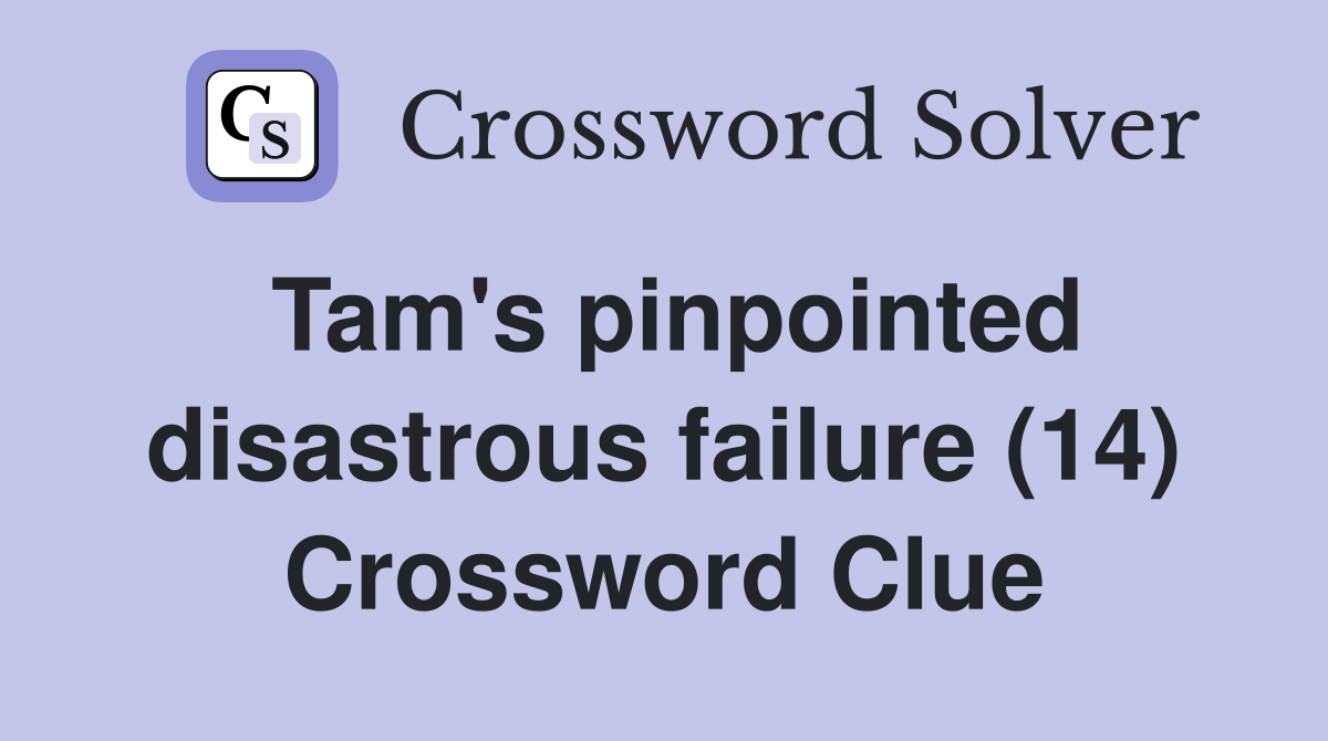 Tam's pinpointed disastrous failure (14) Crossword Clue