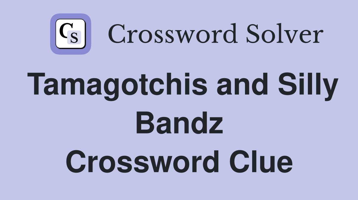 Tamagotchis and Silly Bandz Crossword Clue
