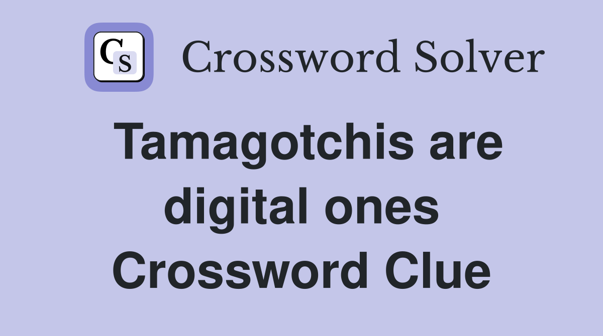 Tamagotchis are digital ones Crossword Clue