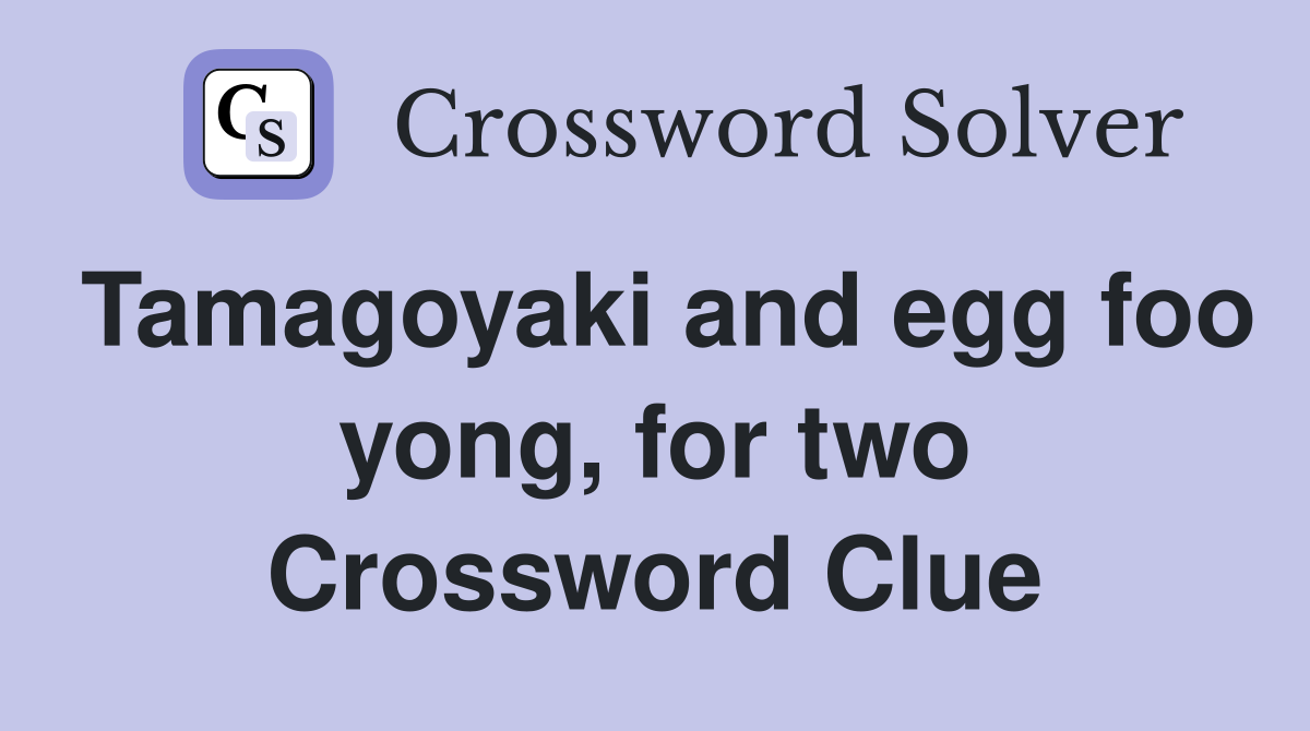 Tamagoyaki and egg foo yong, for two Crossword Clue