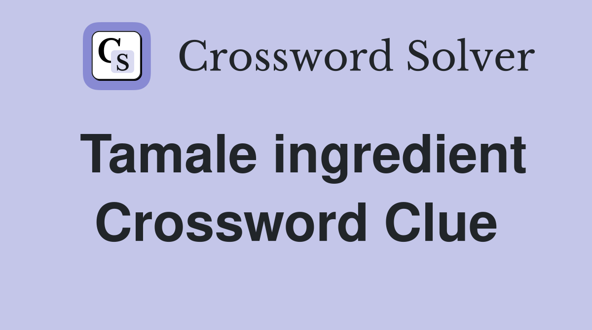 Tamale ingredient Crossword Clue