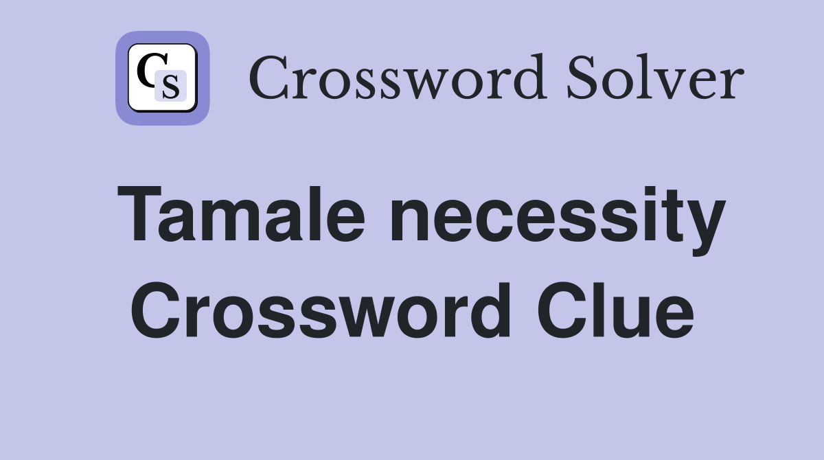 Tamale necessity Crossword Clue